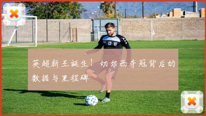 英超新王诞生！切尔西夺冠背后的数据与里程碑
