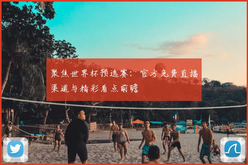 聚焦世界杯预选赛：官方免费直播渠道与精彩看点前瞻