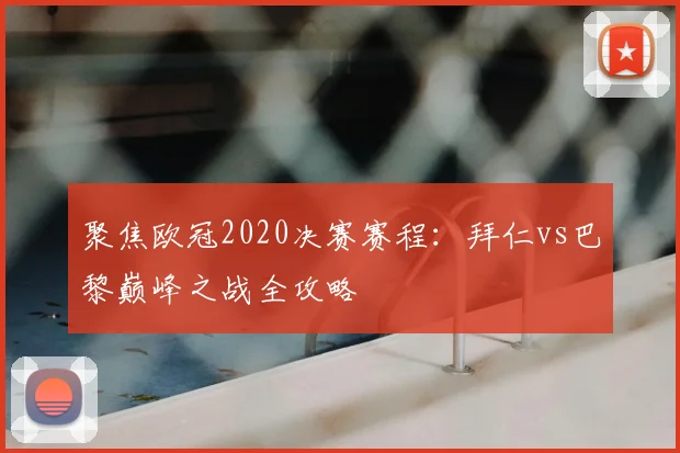 聚焦欧冠2020决赛赛程：拜仁vs巴黎巅峰之战全攻略