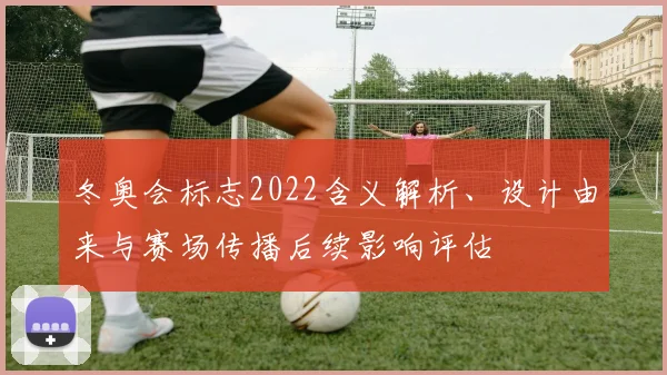 冬奥会标志2022含义解析、设计由来与赛场传播后续影响评估