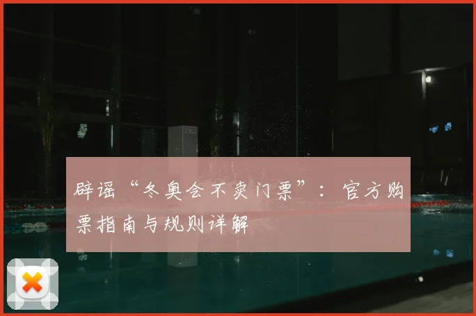 辟谣“冬奥会不卖门票”：官方购票指南与规则详解