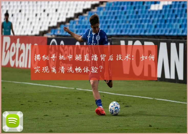 揭秘手机中超直播背后技术：如何实现高清流畅体验？