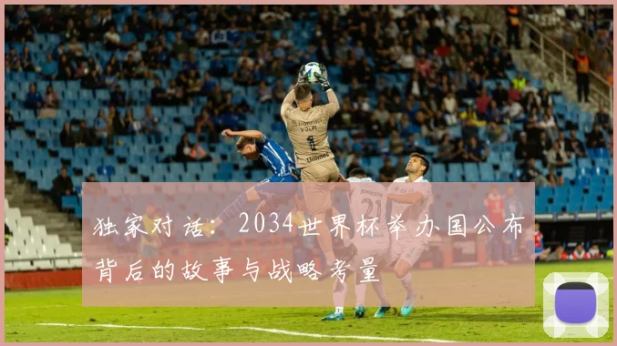 独家对话：2034世界杯举办国公布背后的故事与战略考量