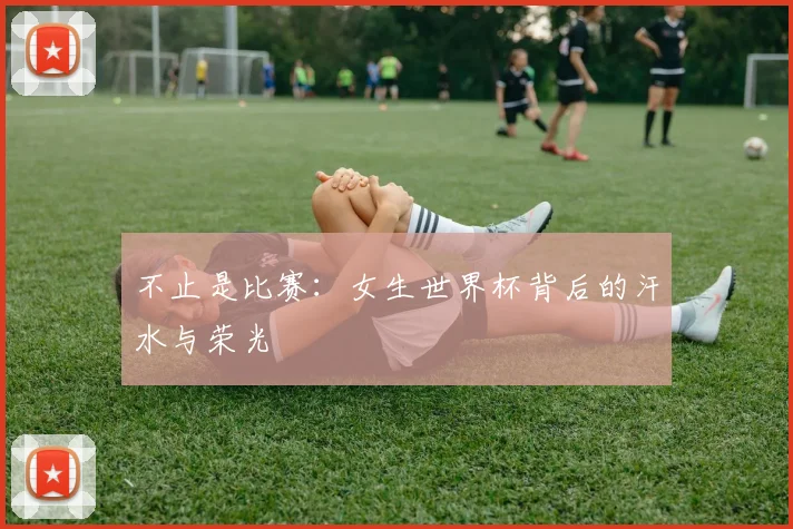 不止是比赛：女生世界杯背后的汗水与荣光