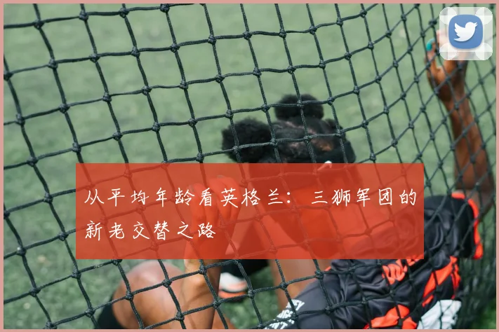 从平均年龄看英格兰：三狮军团的新老交替之路