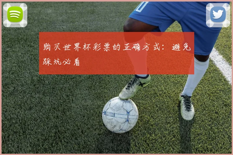 购买世界杯彩票的正确方式：避免踩坑必看