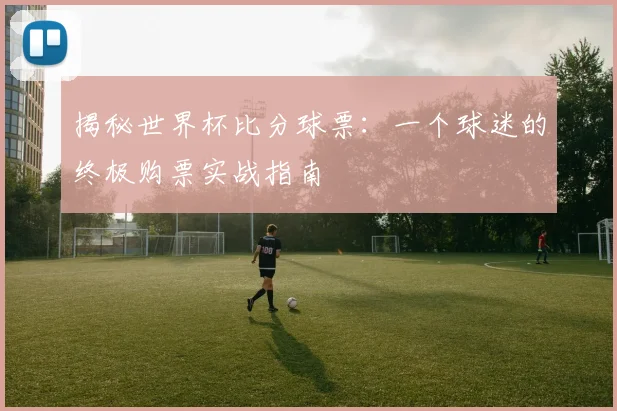 揭秘世界杯比分球票：一个球迷的终极购票实战指南