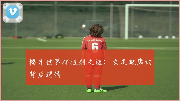 揭开世界杯性别之谜：女足缺席的背后逻辑