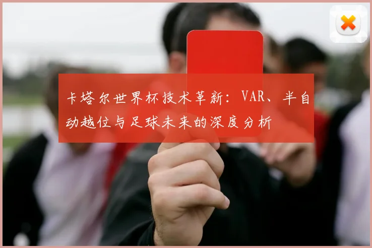 卡塔尔世界杯技术革新：VAR、半自动越位与足球未来的深度分析