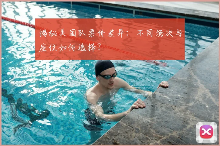 揭秘美国队票价差异：不同场次与座位如何选择？