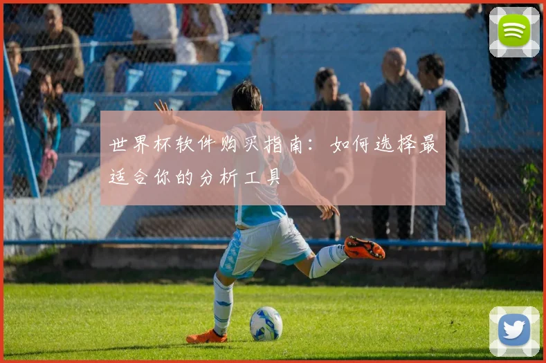 世界杯软件购买指南：如何选择最适合你的分析工具