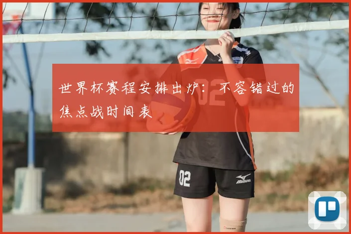 世界杯赛程安排出炉：不容错过的焦点战时间表