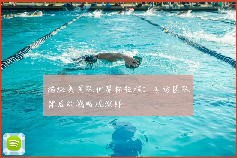 揭秘美国队世界杯征程：专访团队背后的战略规划师