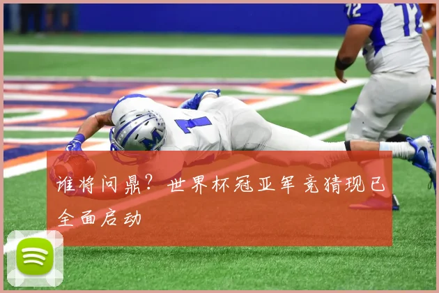 谁将问鼎？世界杯冠亚军竞猜现已全面启动