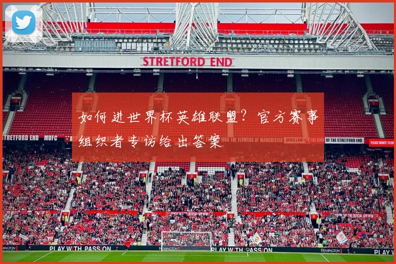 如何进世界杯英雄联盟？官方赛事组织者专访给出答案