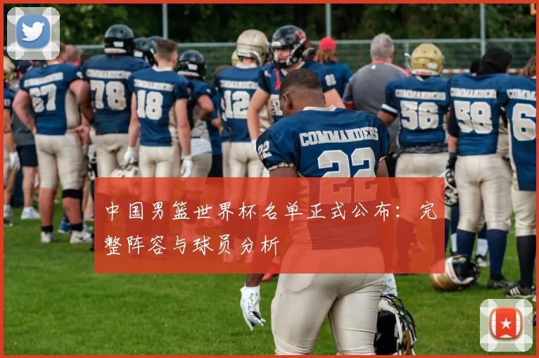 中国男篮世界杯名单正式公布:完整阵容与球员分析