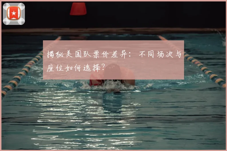 揭秘美国队票价差异：不同场次与座位如何选择？
