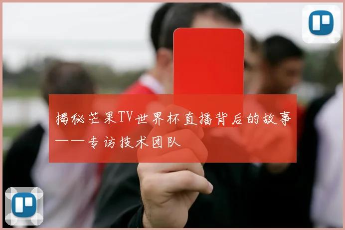 揭秘芒果TV世界杯直播背后的故事——专访技术团队