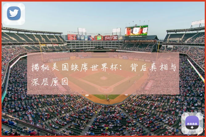 揭秘美国缺席世界杯：背后真相与深层原因