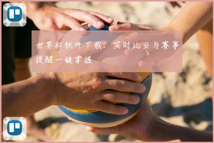 世界杯软件下载：实时比分与赛事提醒一键掌握