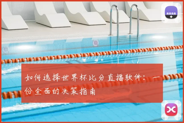如何选择世界杯比分直播软件：一份全面的决策指南