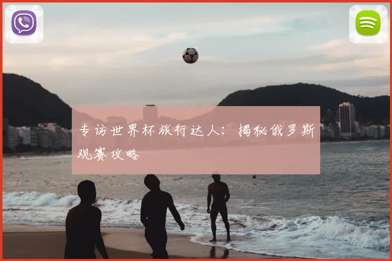专访世界杯旅行达人:揭秘俄罗斯观赛攻略