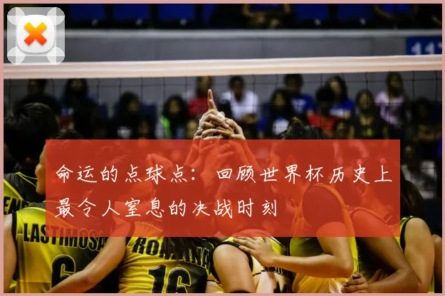 命运的点球点：回顾世界杯历史上最令人窒息的决战时刻
