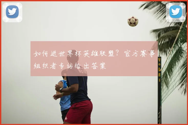 如何进世界杯英雄联盟？官方赛事组织者专访给出答案