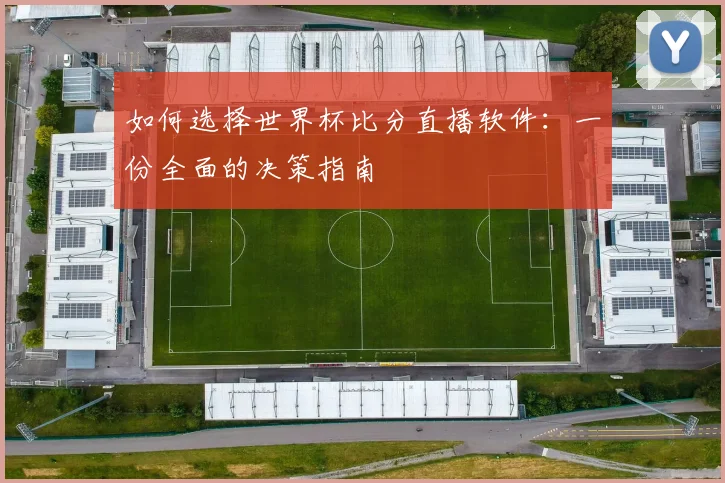 如何选择世界杯比分直播软件：一份全面的决策指南
