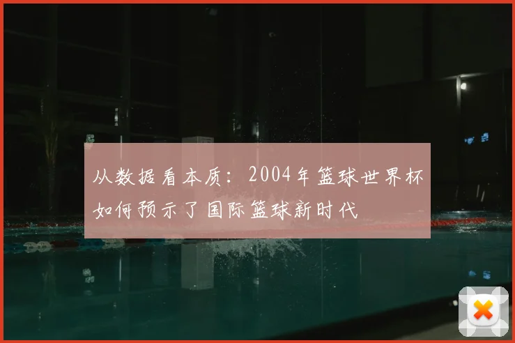 从数据看本质：2004年篮球世界杯如何预示了国际篮球新时代