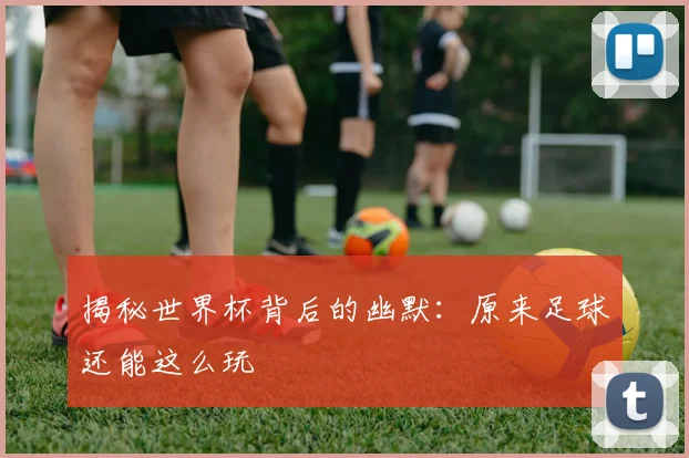 揭秘世界杯背后的幽默:原来足球还能这么玩
