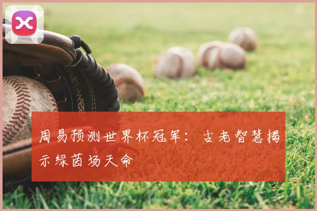 周易预测世界杯冠军：古老智慧揭示绿茵场天命